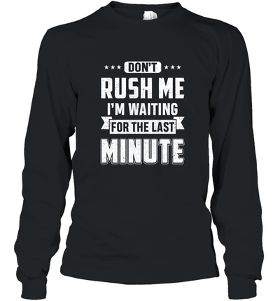 Don't Rush Me I'm Waiting For The Last Minute Shirt T-Shirt & Hoodie | Teecentury.com