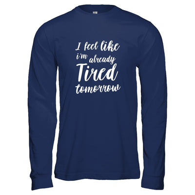 I Feel Like I'm Already Tired Tomorrow T-Shirt & Tank Top | Teecentury.com