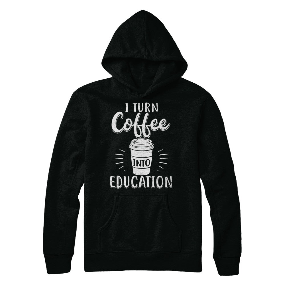 I Turn Coffee Into Education Student Teacher Gift T-Shirt & Hoodie | Teecentury.com