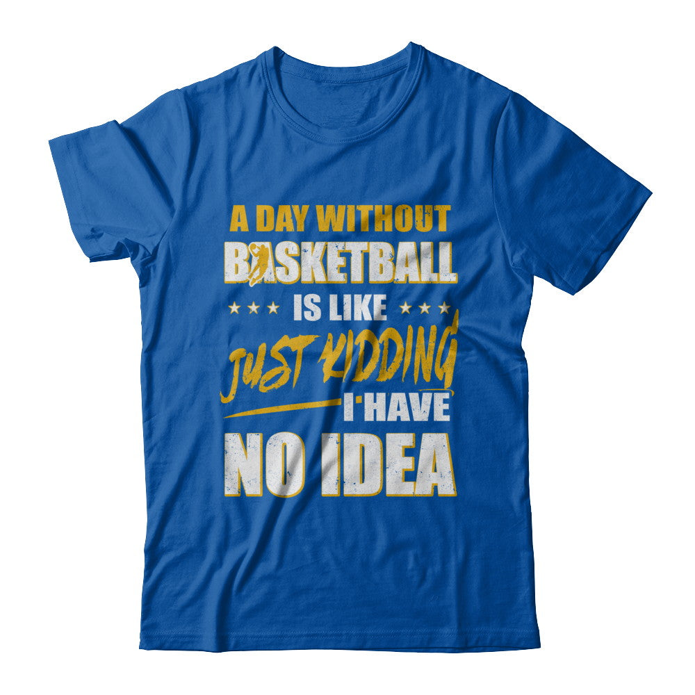 A Day Without Basketball Is Like Just Kidding I Have No Idea T-Shirt & Hoodie | Teecentury.com
