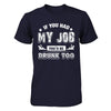 If You Had My Job You'd Be Drunk Too T-Shirt & Hoodie | Teecentury.com