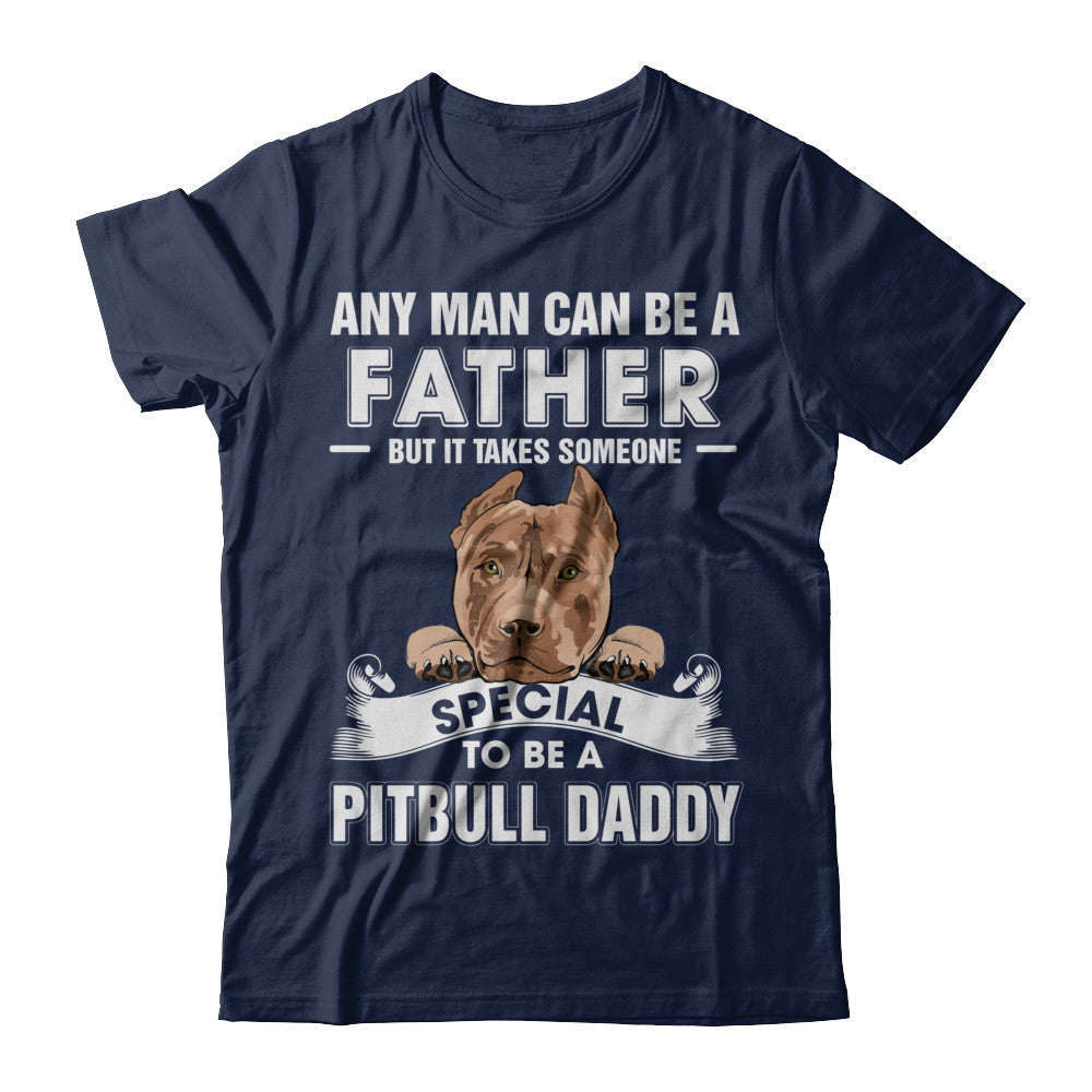 Any Man Can Be A Father Someone Special To Be A Pitbull Daddy T-Shirt & Hoodie | Teecentury.com