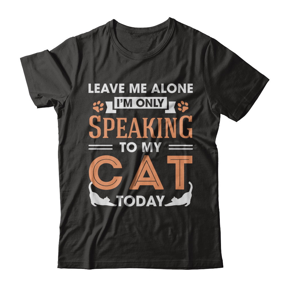 Leave Me Alone I'm Only Speaking To My Cat Today T-Shirt & Hoodie | Teecentury.com