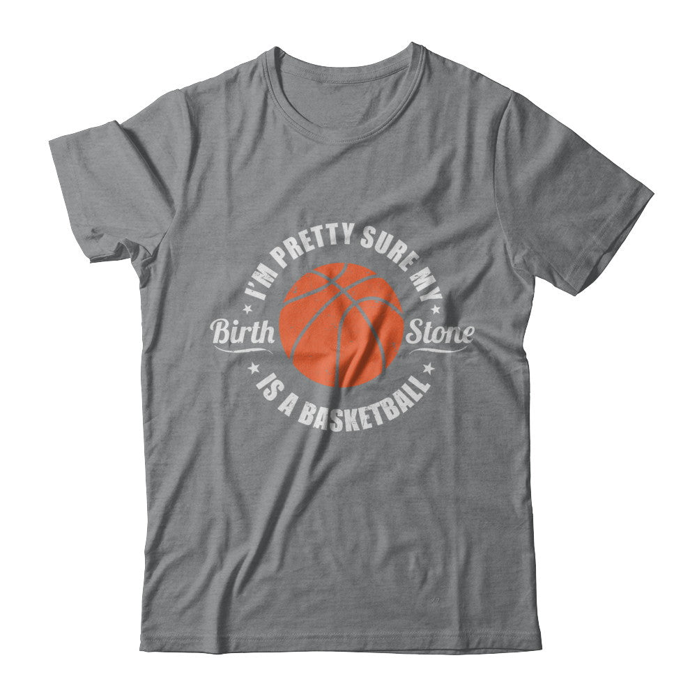 I'm Pretty Sure My Birth Stone Is A Basketball T-Shirt & Hoodie | Teecentury.com