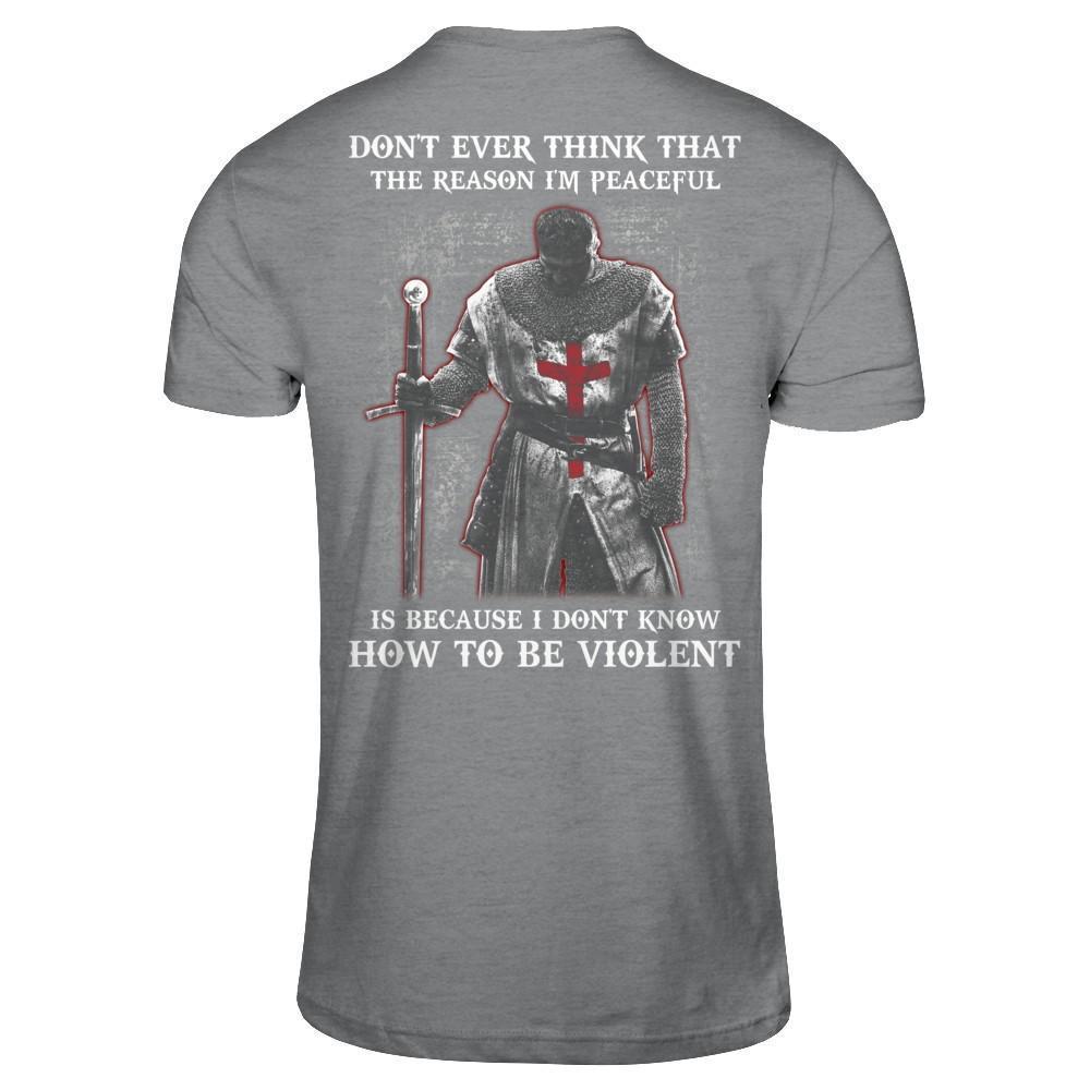 Knight Templar Don't Ever Think That The Reason I'm Peaceful T-Shirt & Hoodie | Teecentury.com