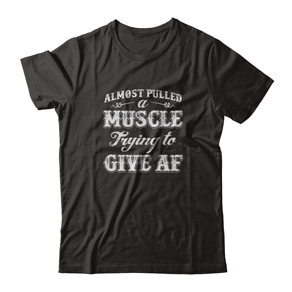 Almost Pulled A Muscle Trying To Give Af T-Shirt & Tank Top | Teecentury.com