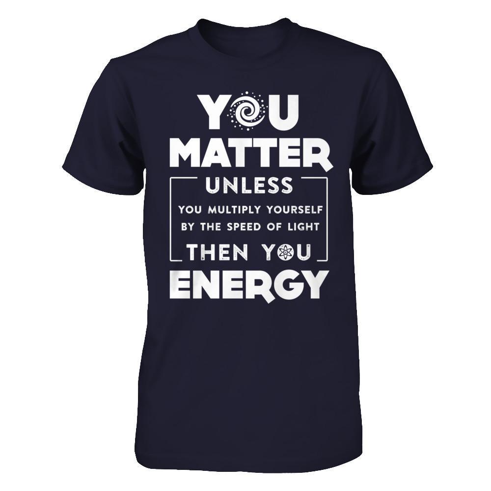 You Matter Then You Energy T-Shirt & Hoodie | Teecentury.com