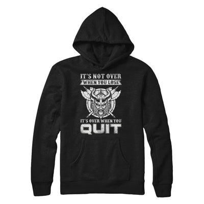 Viking It's Not Over When You Lose It's Over When You Quit T-Shirt & Hoodie | Teecentury.com