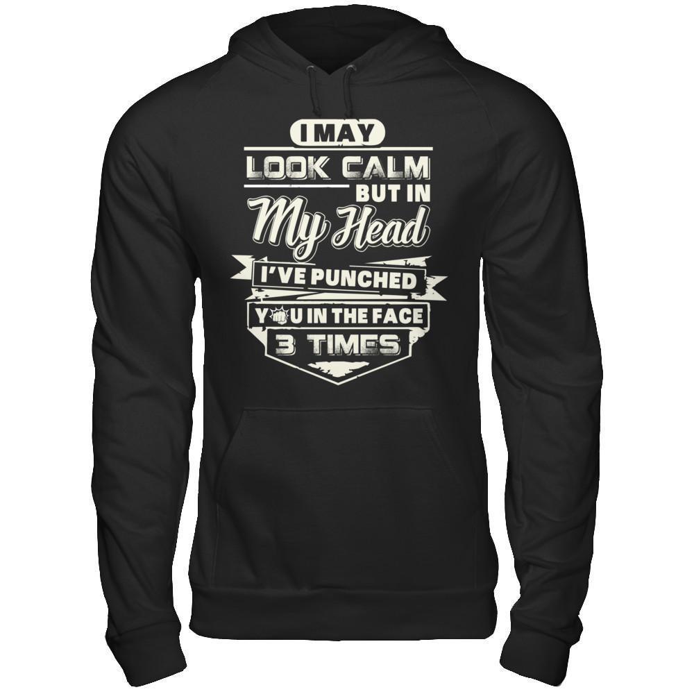 I May Look Calm But In My Head I've Punched You In The Face T-Shirt & Hoodie | Teecentury.com