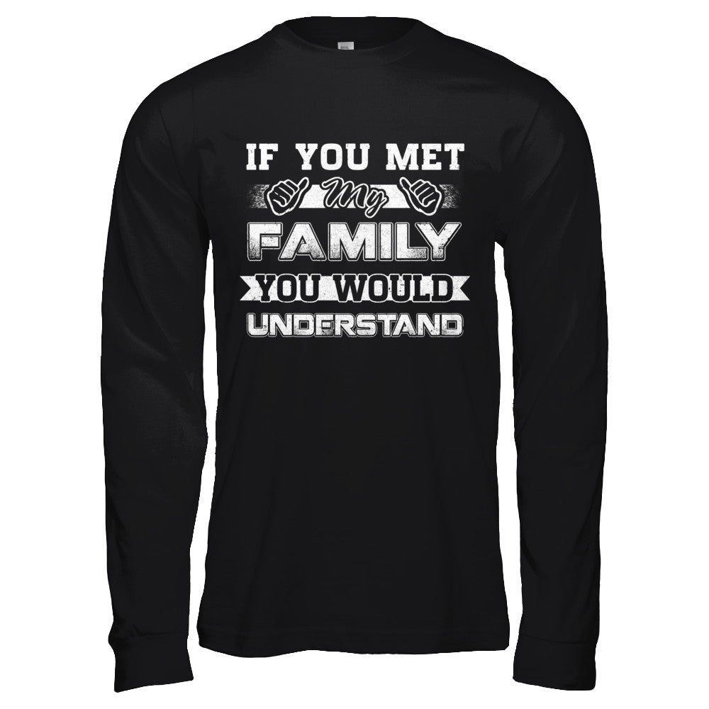 If You Met My Family You'd Understand T-Shirt & Hoodie | Teecentury.com