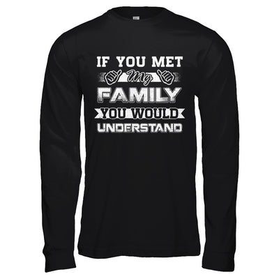 If You Met My Family You'd Understand T-Shirt & Hoodie | Teecentury.com