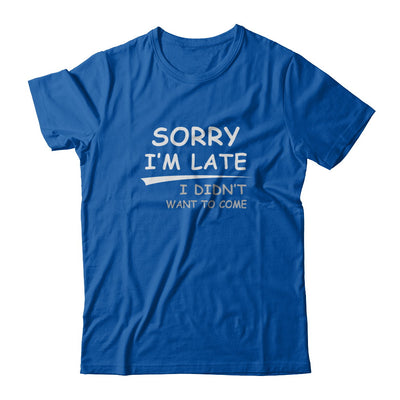 Sorry I'm Late I Didn't Want To Come T-Shirt & Tank Top | Teecentury.com