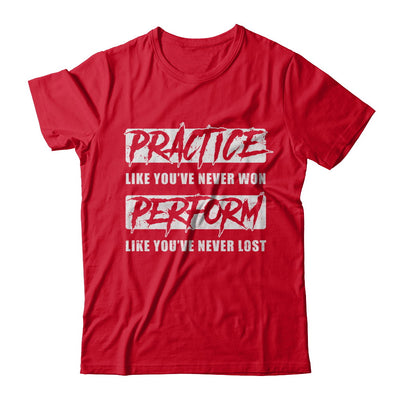 Practice Like You've Never Won Perform Like You Never Lost T-Shirt & Hoodie | Teecentury.com