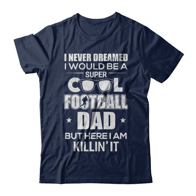 Never Dreamed I Would Be A Cool Football Dad Fathers Day T-Shirt & Hoodie | Teecentury.com