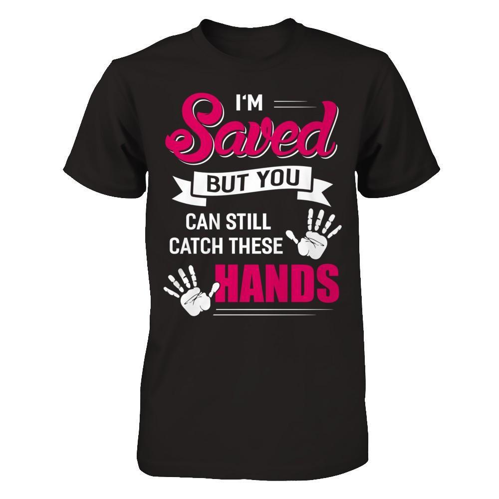 I'm Saved But You Can Still Catch These Hands T-Shirt & Hoodie | Teecentury.com