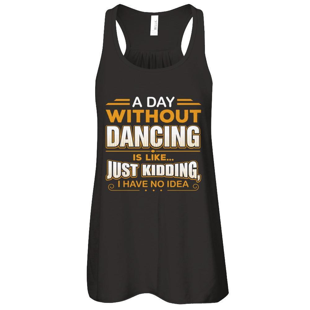 A Day Without Dancing Is Like Just Kidding I Have No Idea T-Shirt & Tank Top | Teecentury.com