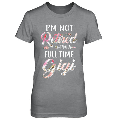 I'm Not Retired I'm A Full Time Gigi Mothers Day T-Shirt & Hoodie | Teecentury.com