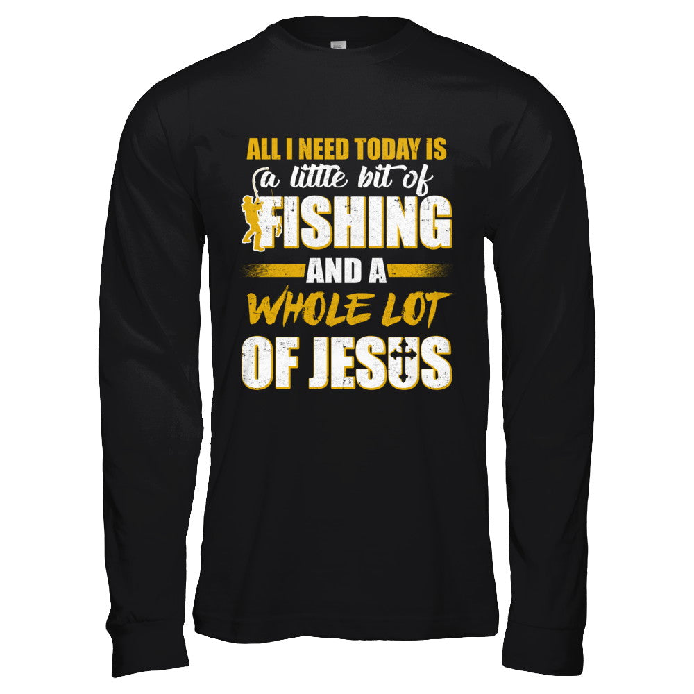 All I Need Today Is A Little Bit Of Fishing And A Whole Lot Of Jesus T-Shirt & Hoodie | Teecentury.com
