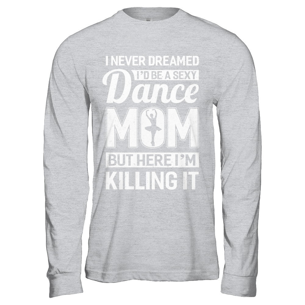 I Never Dreamed I'd Be A Sexy Dance Mom Mothers Day T-Shirt & Hoodie | Teecentury.com