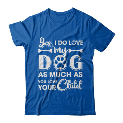Yes I Do Love My Dog As Much As You Love Your Child T-Shirt & Hoodie | Teecentury.com