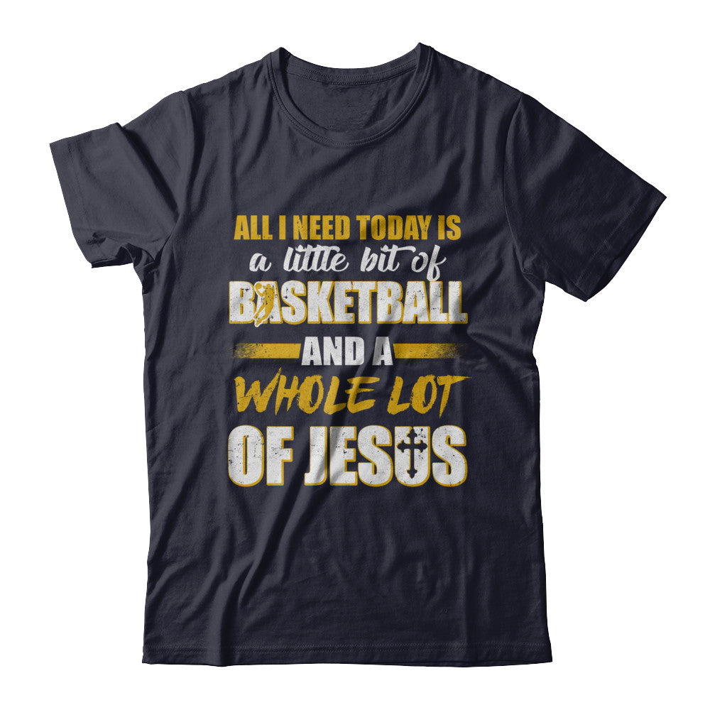 All I Need Today Is A Little Bit Of Basketball And A Whole Lot Of Jesus T-Shirt & Hoodie | Teecentury.com