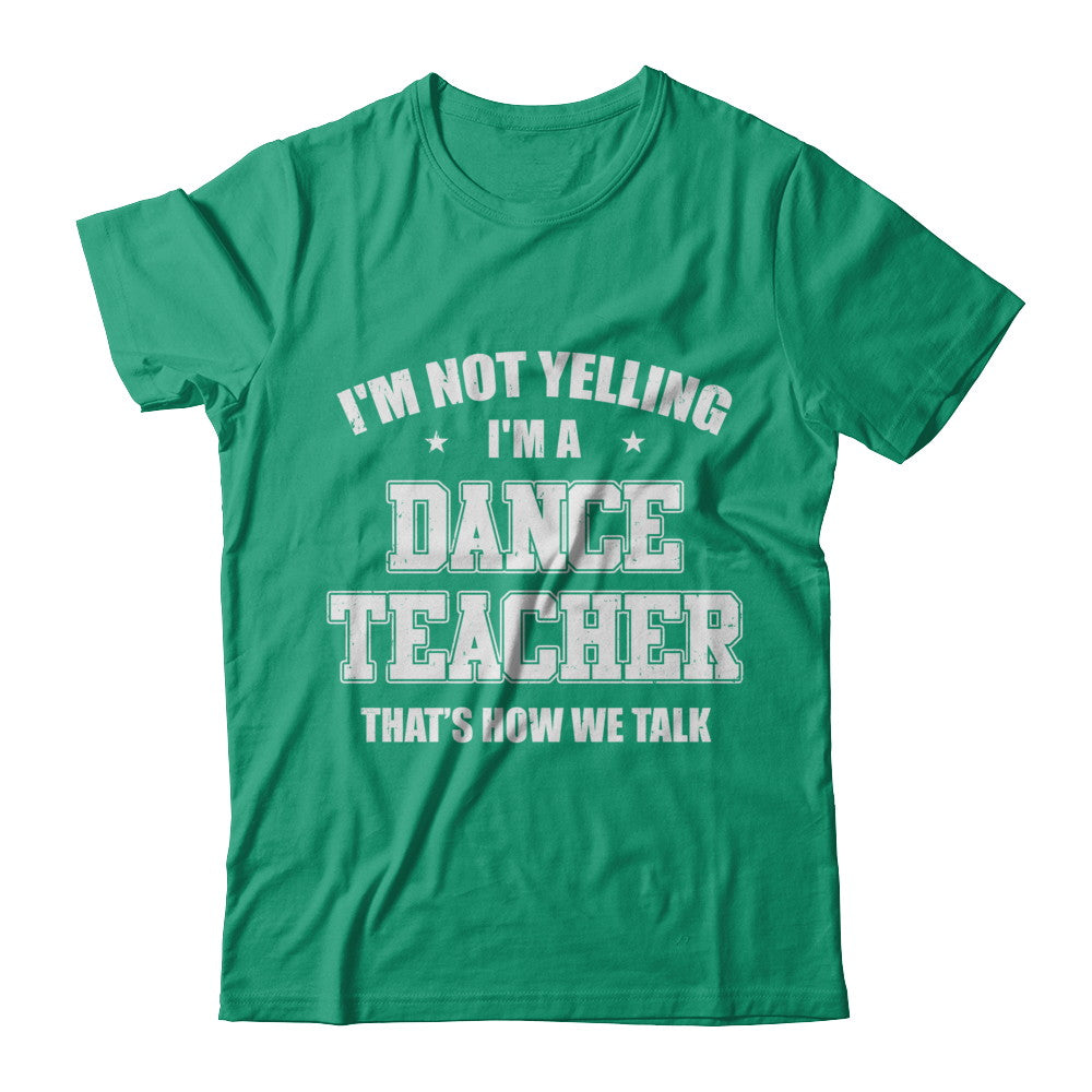I'm Not Yelling I'm A Dance Teacher That's How We Talk T-Shirt & Hoodie | Teecentury.com