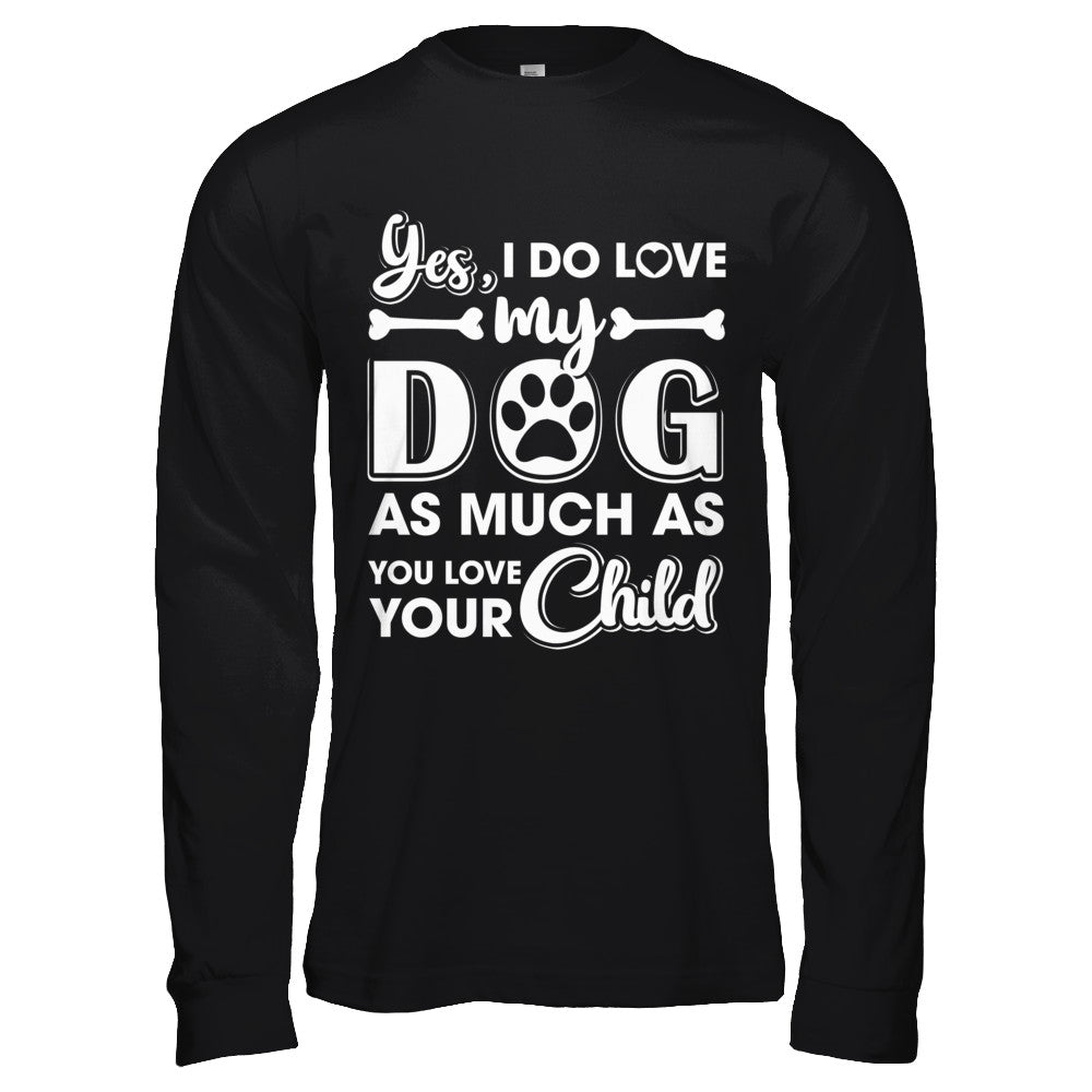Yes I Do Love My Dog As Much As You Love Your Child T-Shirt & Hoodie | Teecentury.com
