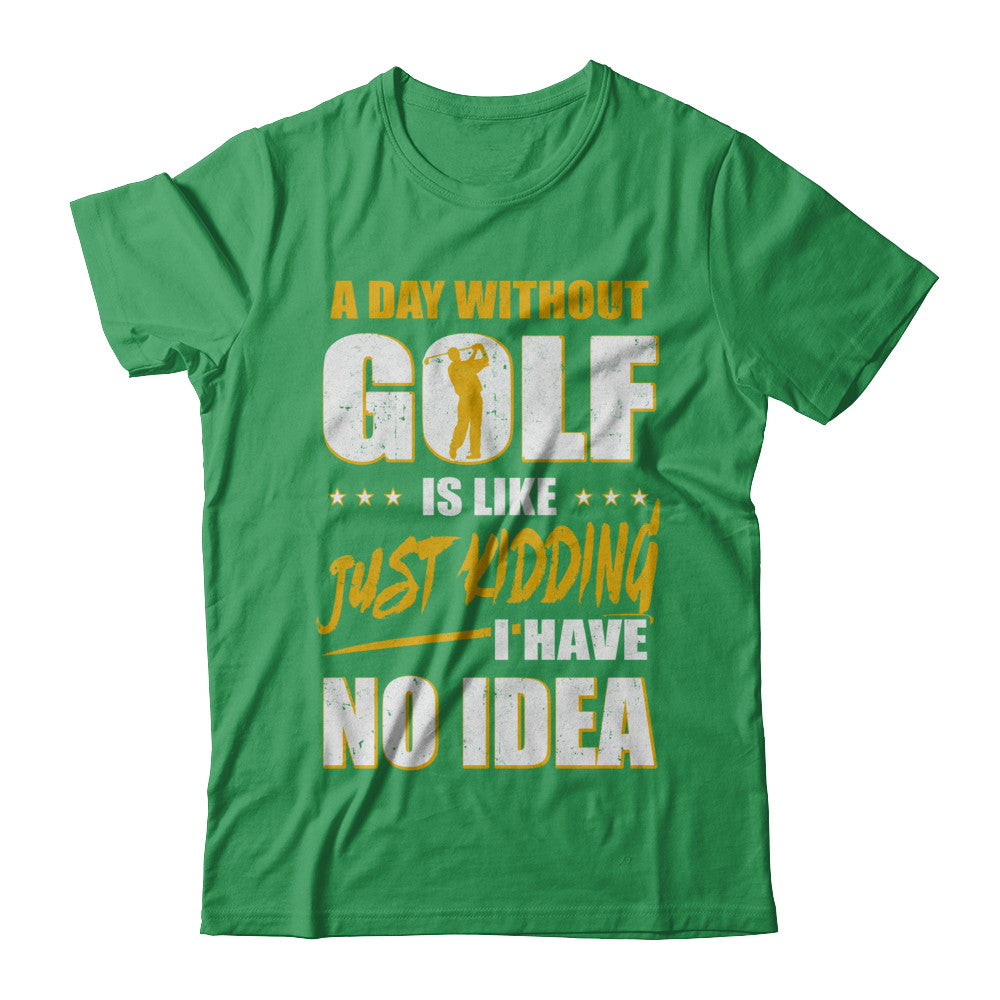 A Day Without Golf Is Like Just Kidding I Have No Idea T-Shirt & Hoodie | Teecentury.com