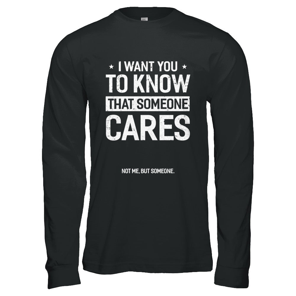 I Want You To Know That Someone Cares Not Me But Someone T-Shirt & Hoodie | Teecentury.com
