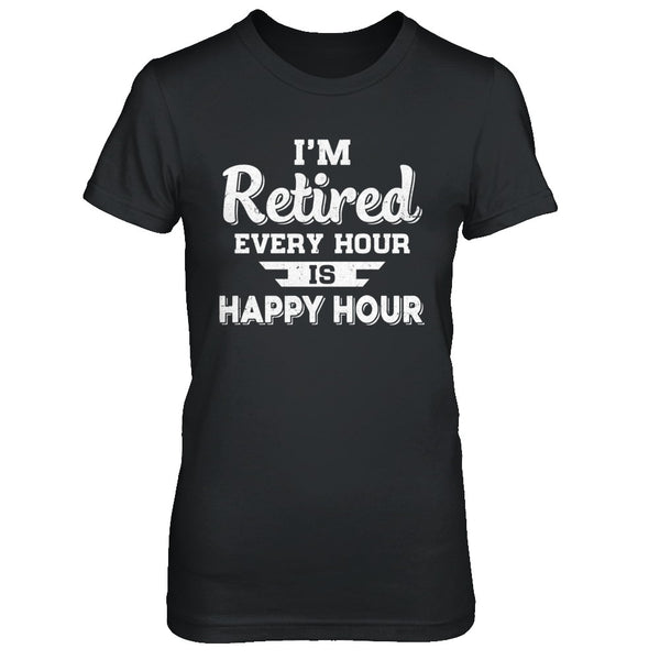 I'm Retired Every Hour Is Happy Hour Funny Retirement Shirt & Hoodie ...