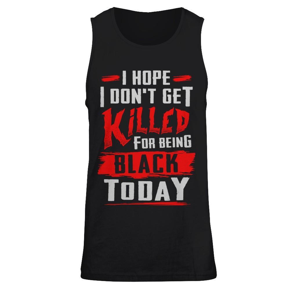 I Hope I Don't Get Killed For Being Black Today T-Shirt & Hoodie | Teecentury.com