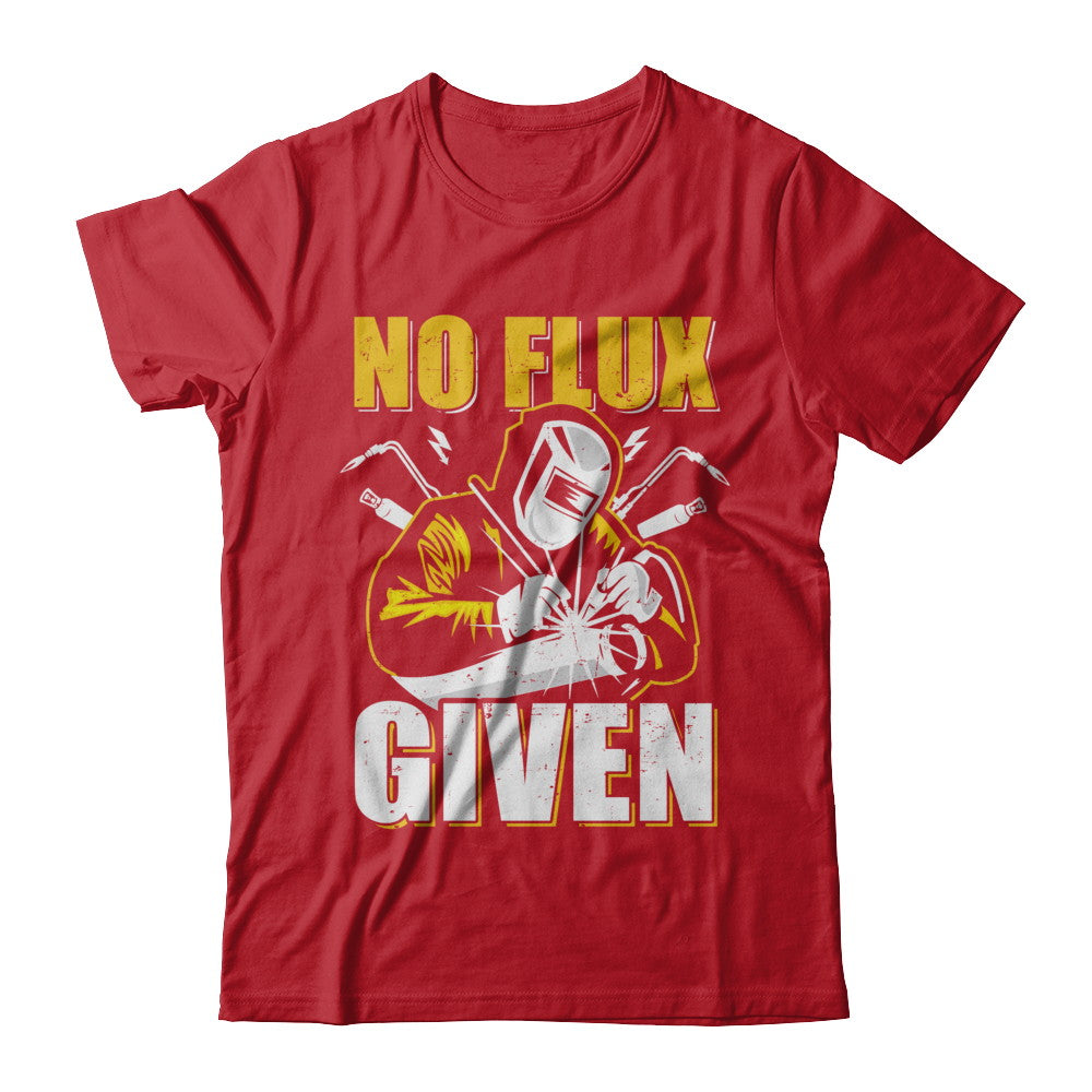 Welding T-Shirt No Flux Given Funny Welder Shirt Welding T-Shirt No Flux Given Funny Welder Shirt