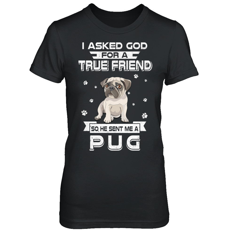 I Asked God For A True Friend So Sent Me Pug Dog T-Shirt & Hoodie | Teecentury.com