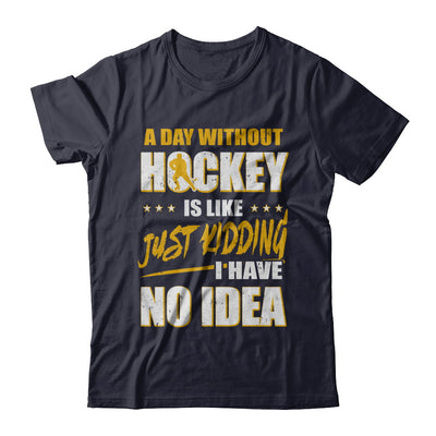 A Day Without Hockey Is Like Just Kidding I Have No Idea T-Shirt & Hoodie | Teecentury.com