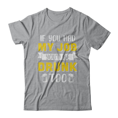 If You Had My Job You'd Be Drunk Too Funny Beer T-Shirt & Hoodie | Teecentury.com