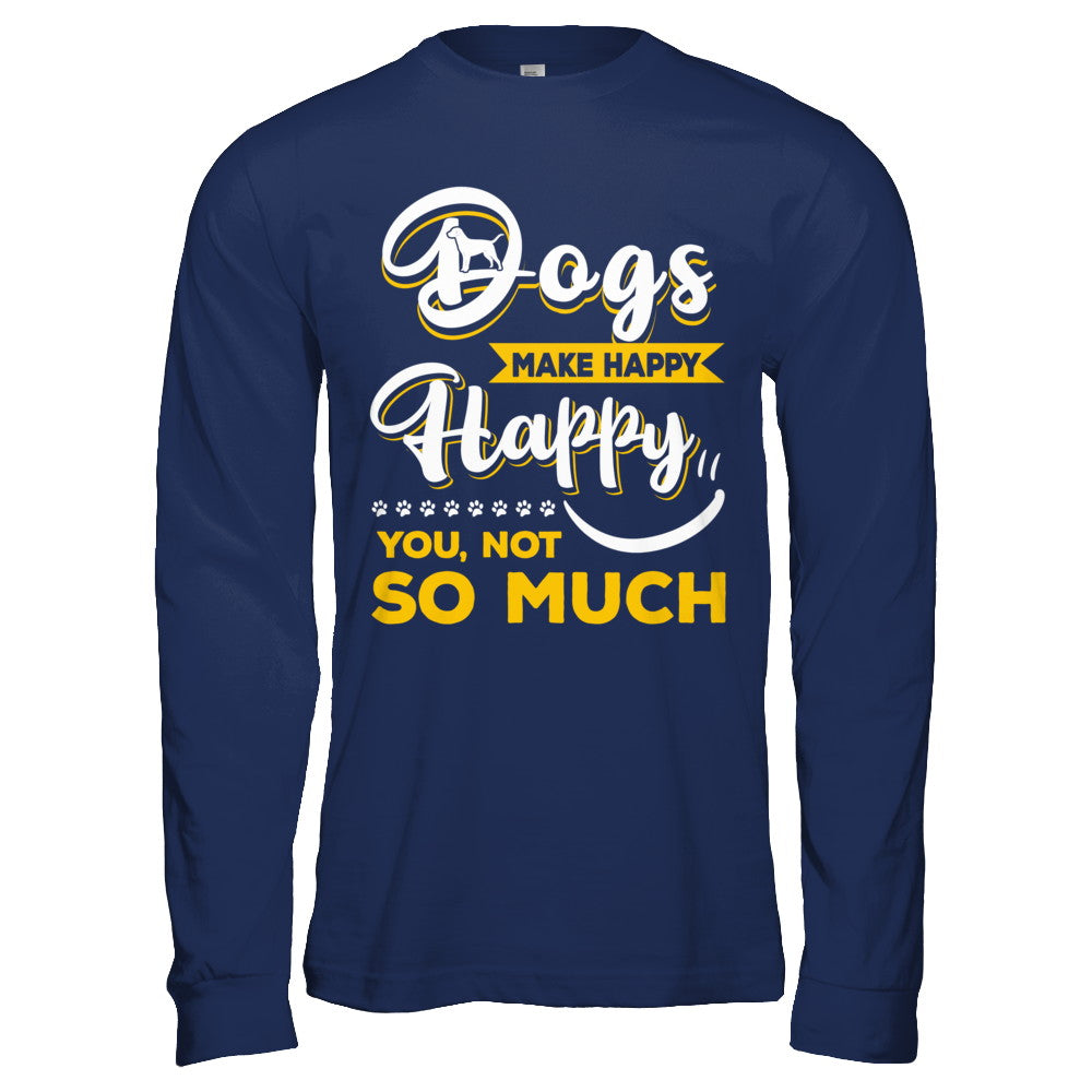 Dogs Make Me Happy You Not So Much T-Shirt & Hoodie | Teecentury.com