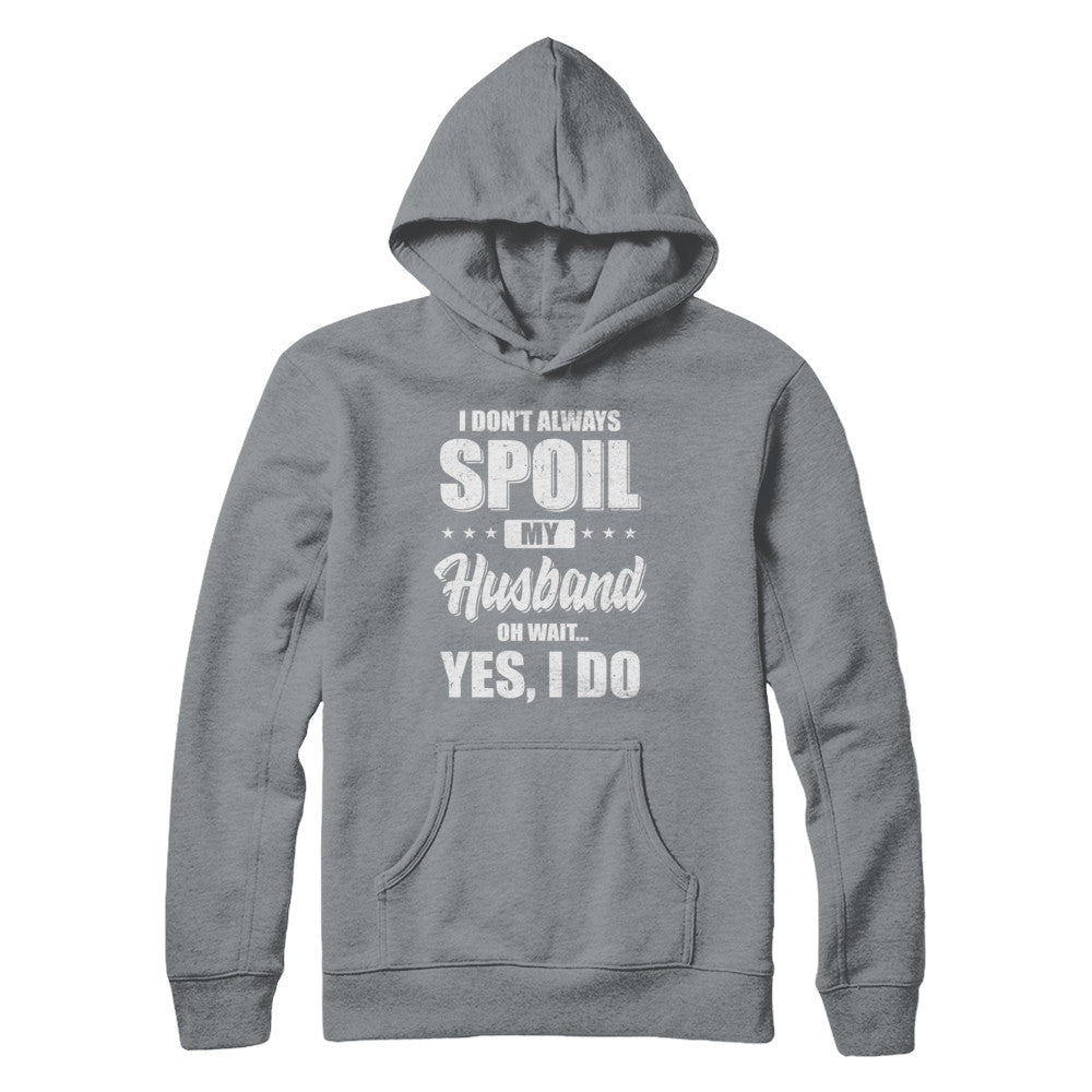 I Don't Always Spoil My Husband Oh Wait Yes I Do Wife T-Shirt & Hoodie | Teecentury.com
