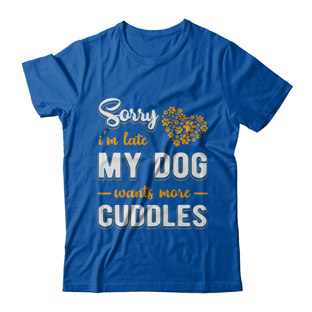 Sorry I'm Late My Dog Wants More Cuddles T-Shirt & Hoodie | Teecentury.com