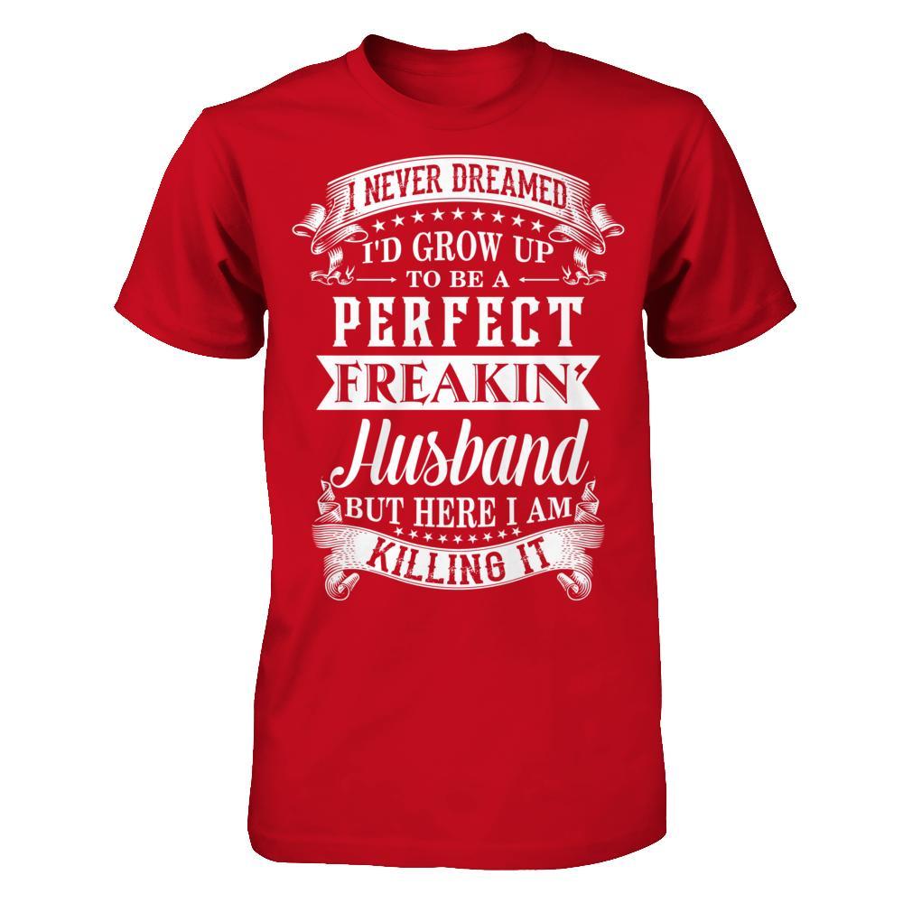 I Never Dreamed I'd Grow Up To Be A Perfect Freakin' Husband T-Shirt & Hoodie | Teecentury.com