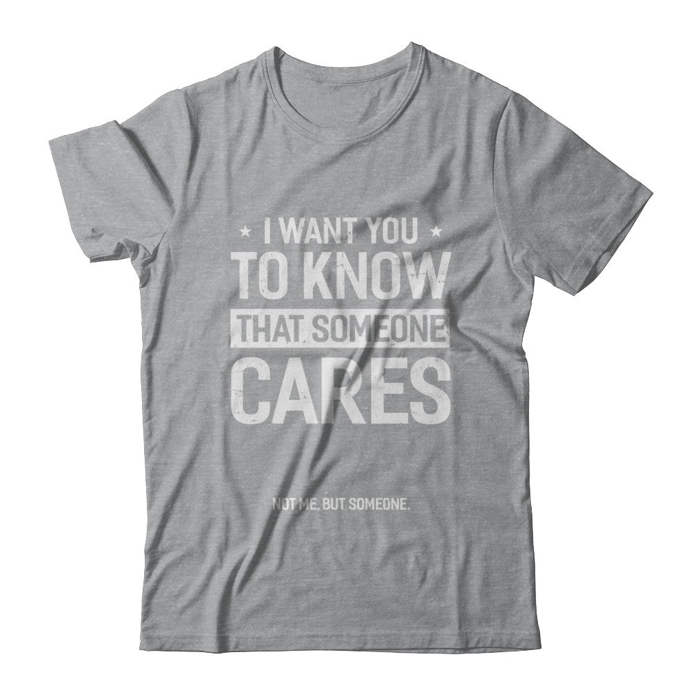 I Want You To Know That Someone Cares Not Me But Someone T-Shirt & Hoodie | Teecentury.com