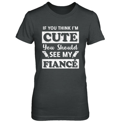 If You Think I'm Cute You Should See My Fiance T-Shirt & Hoodie | Teecentury.com