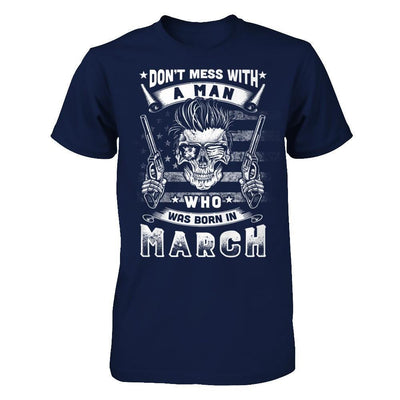 Don't Mess With A Man Who Was Born In March T-Shirt & Hoodie | Teecentury.com