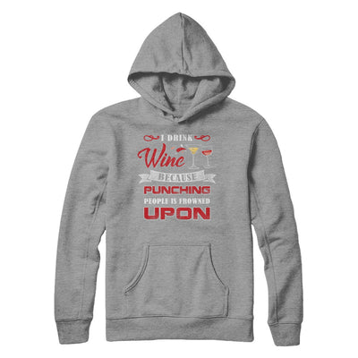 I Drink Wine Because Punching People Is Frowned Upon T-Shirt & Hoodie | Teecentury.com