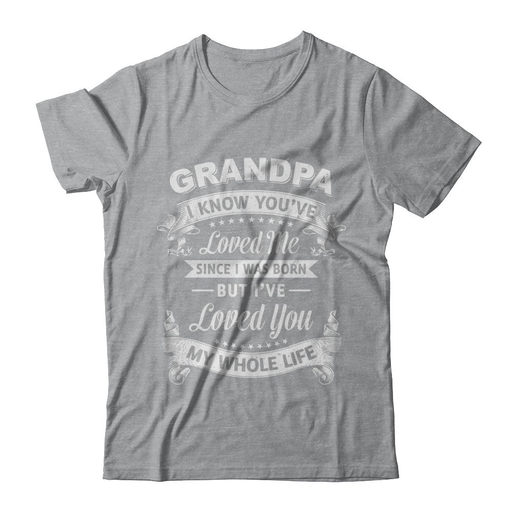 Grandpa I Know You Have Loved Me Since I Was Born T-Shirt & Hoodie | Teecentury.com