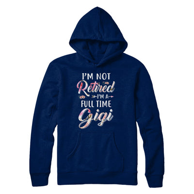 I'm Not Retired I'm A Full Time Gigi Mothers Day T-Shirt & Hoodie | Teecentury.com