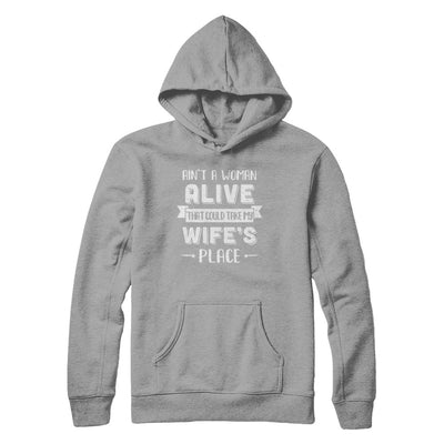 Ain't A Woman Alive That Could Take My Wife's Place T-Shirt & Hoodie | Teecentury.com