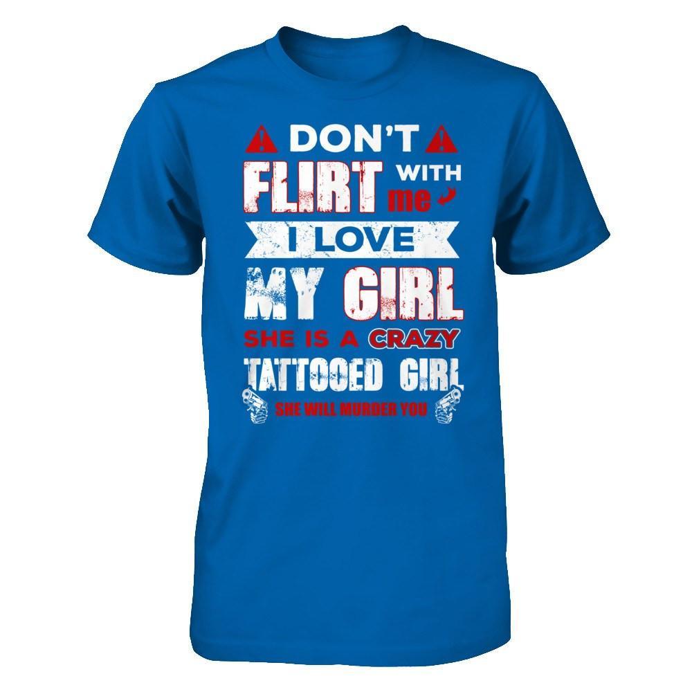 Don't Flirt With Me I Love My Girl She Is A Crazy Tattooed Girl T-Shirt & Hoodie | Teecentury.com