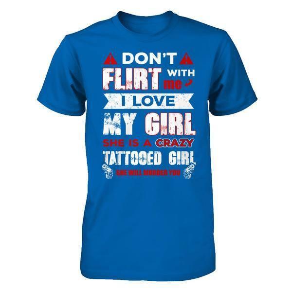 Don't Flirt With Me I Love My Girl She Is A Crazy Tattooed Girl T-Shirt & Hoodie | Teecentury.com