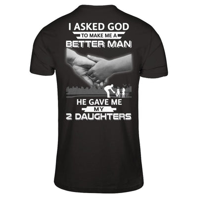 I Asked God To Make Me A Better Man He Gave Me My Two Daughters T-Shirt & Hoodie | Teecentury.com