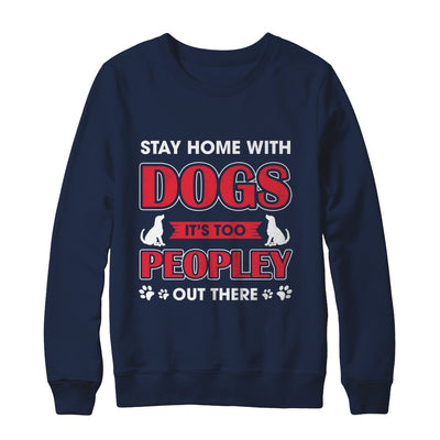 Stay Home With Dogs It's Too Peopley Out There T-Shirt & Sweatshirt | Teecentury.com